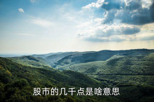 股票幾千點是什么，股票中的幾千點是什么意思