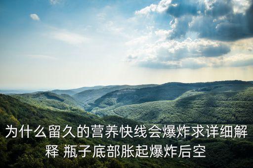 為什么留久的營養(yǎng)快線會爆炸求詳細解釋 瓶子底部脹起爆炸后空