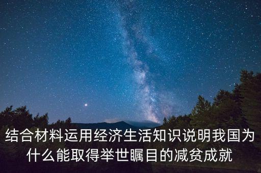 結(jié)合材料運用經(jīng)濟生活知識說明我國為什么能取得舉世矚目的減貧成就