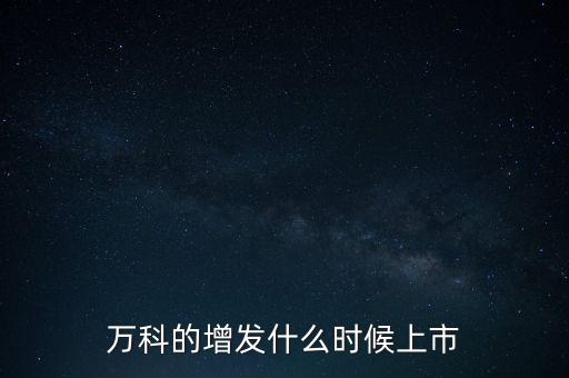 萬科的增發(fā)什么時(shí)候上市