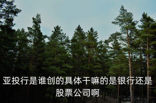 亞投行做什么的，亞投行是做什么的基礎(chǔ)建設(shè)投資又是指哪方面啊