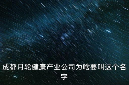 成都月輪健康產(chǎn)業(yè)公司為啥要叫這個名字