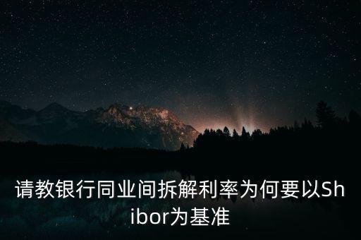 同業(yè)拆借利率為什么是基準(zhǔn)利率，請(qǐng)教銀行同業(yè)間拆解利率為何要以Shibor為基準(zhǔn)