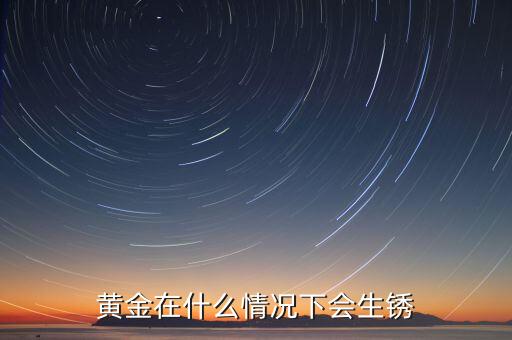 金條為什么上銹，為何黃金會(huì)生銹