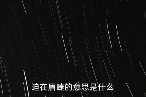迫在眉捷的什么，迫在眉捷中的迫是什么意思