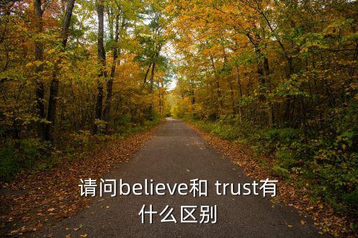 請(qǐng)問(wèn)believe和 trust有什么區(qū)別