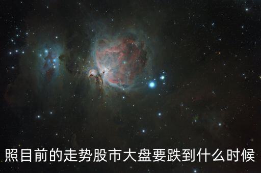 照目前的走勢(shì)股市大盤要跌到什么時(shí)候