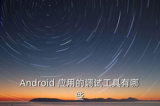 Android 應用的調試工具有哪些