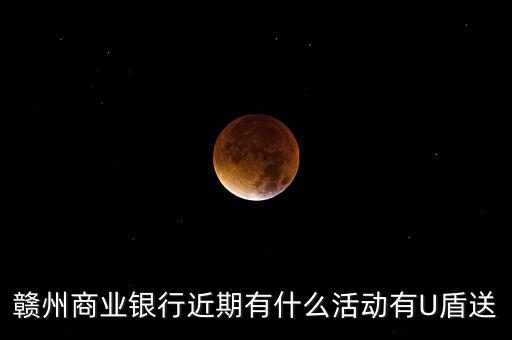 贛州商業(yè)銀行近期有什么活動有U盾送