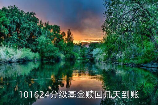 拆分的國防分級贖回什么時(shí)候到賬，101624分級基金贖回幾天到賬