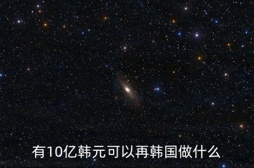 有10億韓元可以再韓國(guó)做什么
