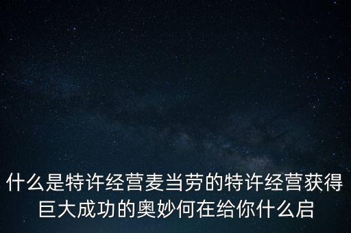 什么是特許經(jīng)營(yíng)麥當(dāng)勞的特許經(jīng)營(yíng)獲得巨大成功的奧妙何在給你什么啟