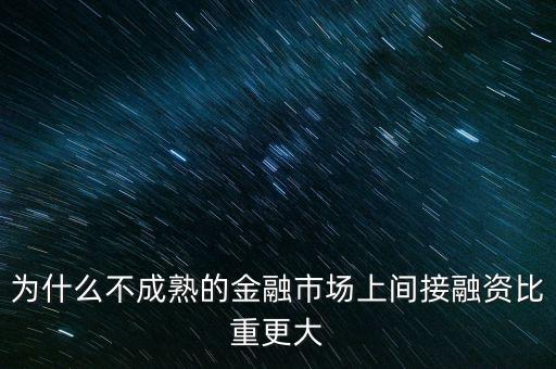 為什么不成熟的金融市場(chǎng)上間接融資比重更大