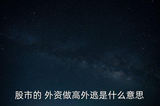 外資出逃是什么意思，股市的 外資做高外逃是什么意思