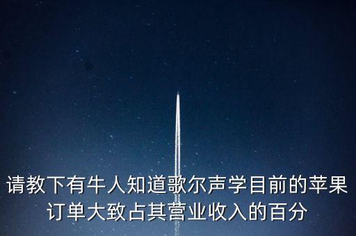 歌爾聲學(xué)什么時(shí)候分紅，請(qǐng)教下有牛人知道歌爾聲學(xué)目前的蘋果訂單大致占其營(yíng)業(yè)收入的百分