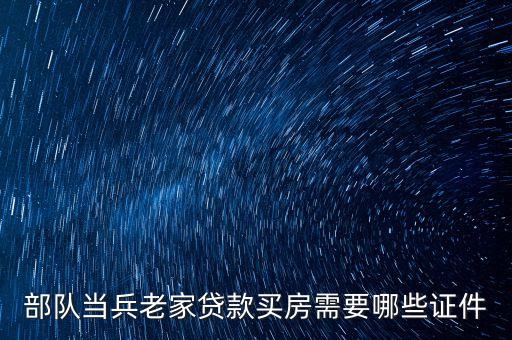 部隊當兵老家貸款買房需要哪些證件