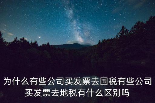 為什么有些公司買發(fā)票去國稅有些公司買發(fā)票去地稅有什么區(qū)別嗎