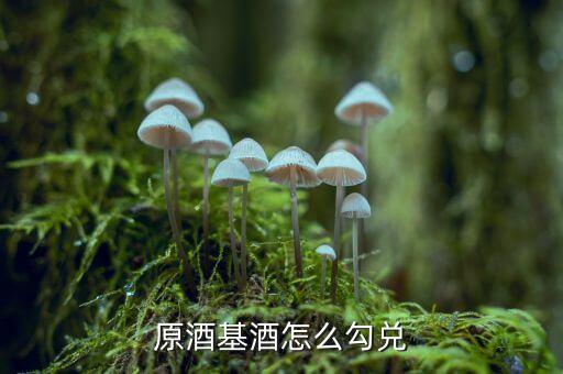 用什么勾兌基酒，原酒基酒怎么勾兌