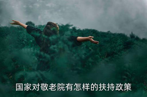 中國養(yǎng)老產(chǎn)業(yè)有什么優(yōu)惠政策，國家對老年人的養(yǎng)老政策是什么