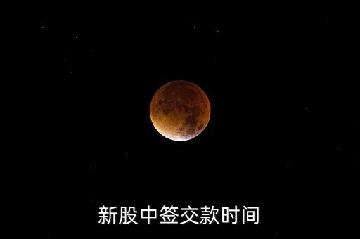 中簽繳款日是什么意思，新股中簽交款時(shí)間