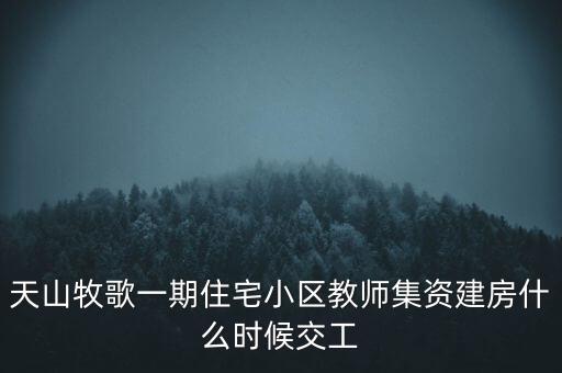 天山牧歌小區(qū)什么時候完工，長春汽車高專旁邊的房子什么時候完工