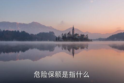 危險保額是指什么，什么是危險保額是否等于基本保險金額