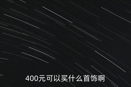 400元可以買(mǎi)什么首飾啊