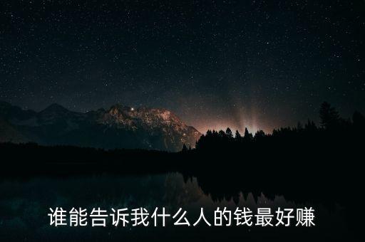 誰(shuí)能告訴我什么人的錢最好賺