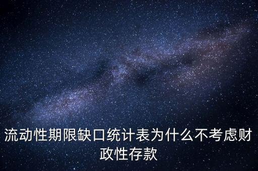 流動性期限缺口統(tǒng)計(jì)表為什么不考慮財政性存款