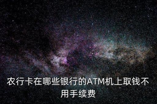 農(nóng)行卡在哪些銀行的ATM機(jī)上取錢不用手續(xù)費(fèi)