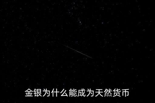 為什么金銀歷來具有天然貨幣屬性，為什么金銀天然是貨幣