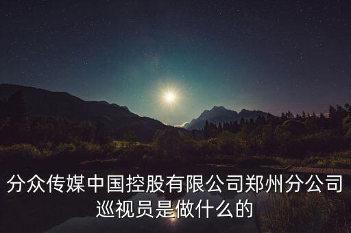 分眾傳媒中國(guó)控股有限公司鄭州分公司巡視員是做什么的