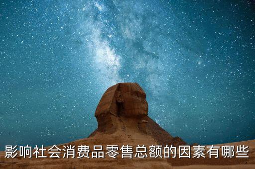影響社會(huì)消費(fèi)品零售總額的因素有哪些