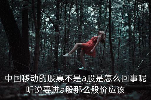 中國移動的股票不是a股是怎么回事呢聽說要進a股那么股價應(yīng)該