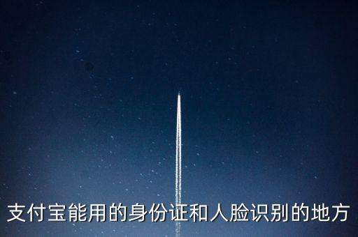 支付寶依據(jù)什么人臉識別，支付寶能用的身份證和人臉識別的地方
