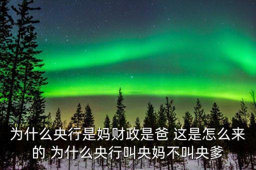 為什么央行是媽財政是爸 這是怎么來的 為什么央行叫央媽不叫央爹