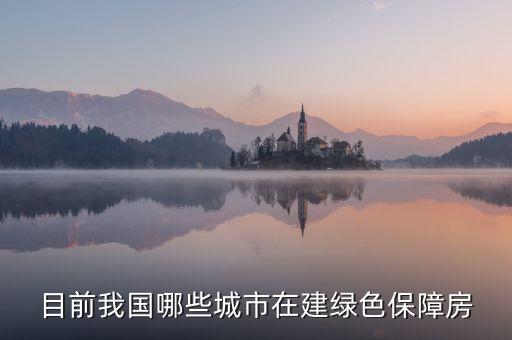 什么是綠色保障房，目前我國(guó)哪些城市在建綠色保障房