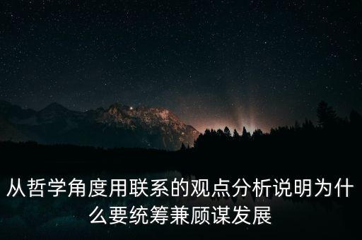 從哲學(xué)角度用聯(lián)系的觀點(diǎn)分析說明為什么要統(tǒng)籌兼顧謀發(fā)展