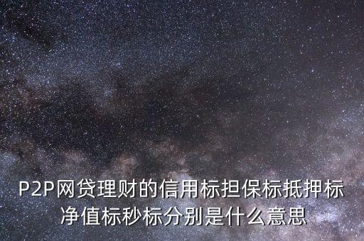 P2P網(wǎng)貸理財(cái)?shù)男庞脴?biāo)擔(dān)保標(biāo)抵押標(biāo) 凈值標(biāo)秒標(biāo)分別是什么意思