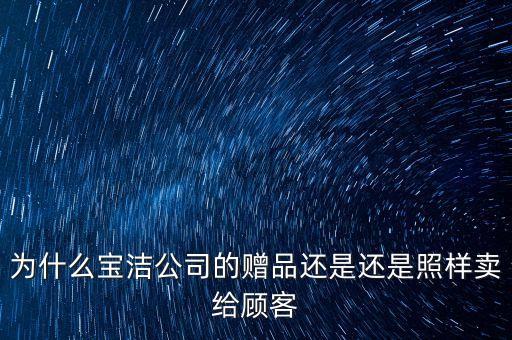 寶潔為什么要出售威娜，為什么寶潔公司的贈(zèng)品還是還是照樣賣(mài)給顧客