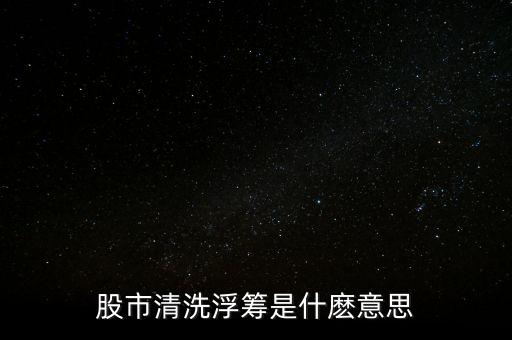 什么叫洗浮籌，清洗獲利盤和浮籌是什么意思