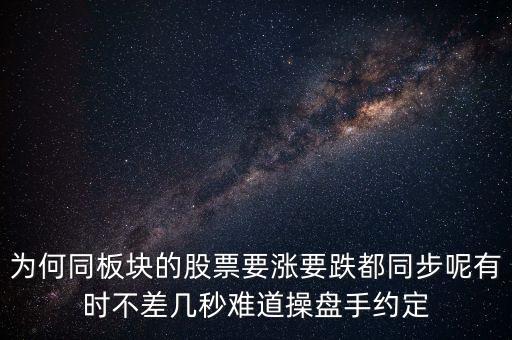 板塊為什么同漲跌，為何同板塊的股票要漲要跌都同步呢有時(shí)不差幾秒難道操盤手約定