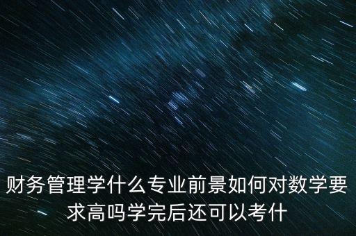 財務(wù)管理學(xué)什么專業(yè)前景如何對數(shù)學(xué)要求高嗎學(xué)完后還可以考什
