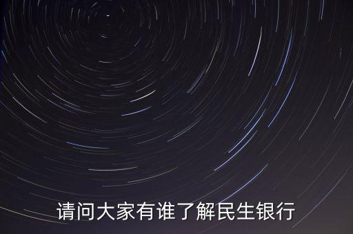 你為什么選擇民生銀行，請(qǐng)問(wèn)大家有誰(shuí)了解民生銀行
