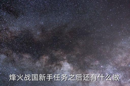 烽火戰(zhàn)國新手任務之后還有什么做