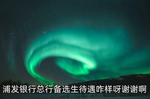 總行備選生是什么，錄取備選是怎么回事