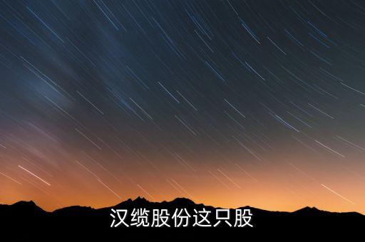 漢纜股份屬于什么股，漢纜股份這只股