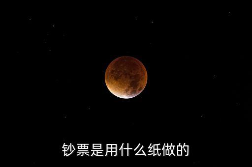 印鈔票用什么紙，錢(qián)用那種紙印的