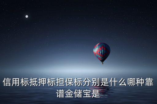 信用標(biāo)抵押標(biāo)擔(dān)保標(biāo)分別是什么哪種靠譜金儲(chǔ)寶是