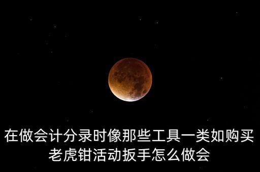 購(gòu)老虎鉗會(huì)計(jì)做什么入賬，購(gòu)買小型工具應(yīng)記入哪個(gè)會(huì)計(jì)科目